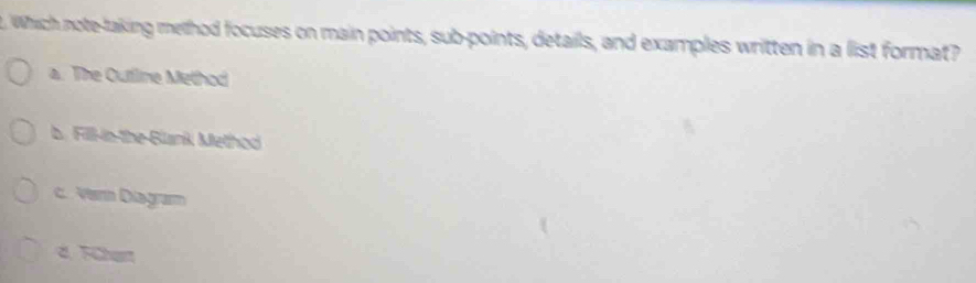 Which note-laking melhod focuses on main points, sub-points, details, and examples written in a list format?
a. The Outline Method
b. Fill-in-the-Blank Method
c. Vern Diagram
d. FChart