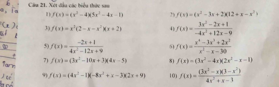 Xét dấu các biểu thức sau 
1 f(x)=(x^2-4)(5x^2-4x-1)
2) f(x)=(x^2-3x+2)(12+x-x^2)
3) f(x)=x^2(2-x-x^2)(x+2) 4) f(x)= (3x^2-2x+1)/-4x^2+12x-9 
5) f(x)= (-2x+1)/4x^2-12x+9  f(x)= (x^4-3x^3+2x^2)/x^2-x-30 
6) 
7) f(x)=(3x^2-10x+3)(4x-5) 8) f(x)=(3x^2-4x)(2x^2-x-1)
9) f(x)=(4x^2-1)(-8x^2+x-3)(2x+9) 10) f(x)= ((3x^2-x)(3-x^2))/4x^2+x-3 