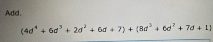 Add.
(4d^4+6d^3+2d^2+6d+7)+(8d^3+6d^2+7d+1)