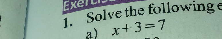 Exerc 
1. Solve the following e 
a) x+3=7