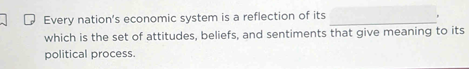 Every nation’s economic system is a reflection of its_ 
which is the set of attitudes, beliefs, and sentiments that give meaning to its 
political process.