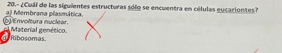 20.- ¿Cuál de las siguientes estructuras sólo se encuentra en células eucariontes?
a) Membrana plasmática.
ⓑ Envoltura nuclear.
el Material genético.
d Ribosomas.