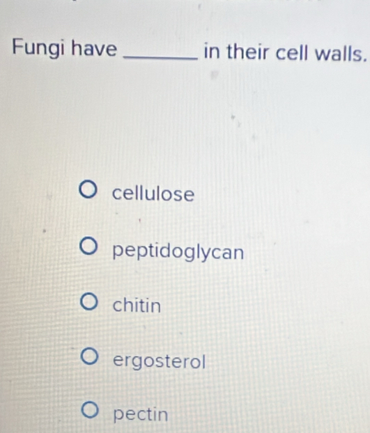 Fungi have _in their cell walls.
cellulose
peptidoglycan
chitin
ergosterol
pectin