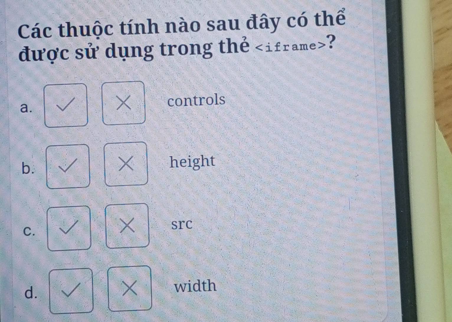 Các thuộc tính nào sau đây có thể
được sử dụng trong thẻ iframe ?
×
a. controls
b.
X height
C.
×
src
d.
× width