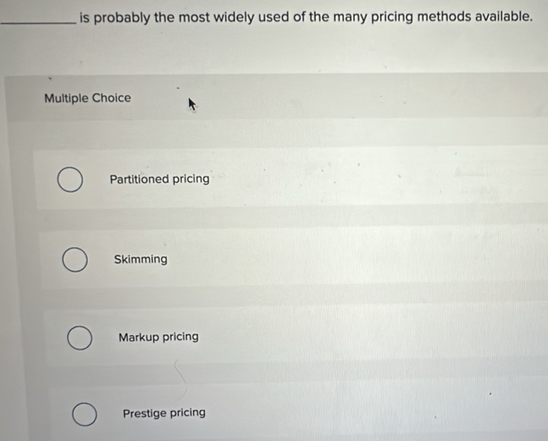 is probably the most widely used of the many pricing methods available.
Multiple Choice
Partitioned pricing
Skimming
Markup pricing
Prestige pricing