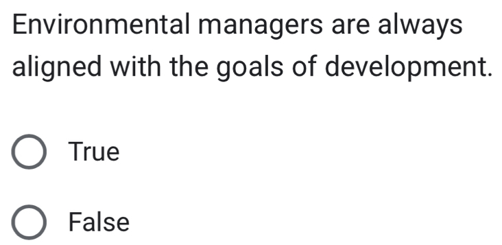 Environmental managers are always
aligned with the goals of development.
True
False