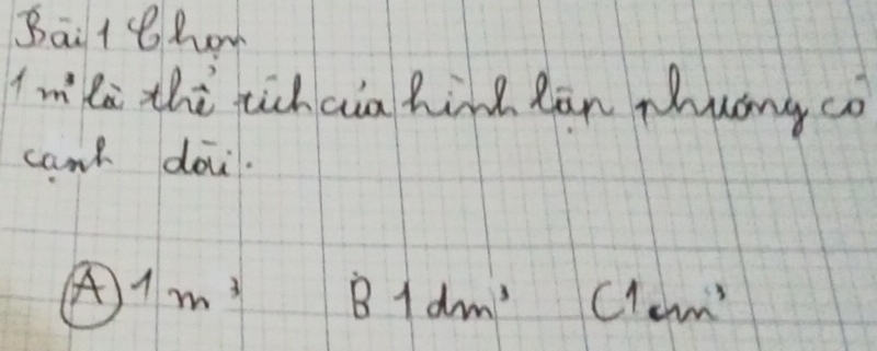 Baitthom
Imila thi tichcia hine lān zhung co
can doi.
A 1m^3 B1dm^3 c1cm^3