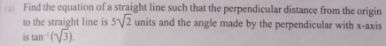 (□ Find the equation of a straight line such that the perpendicular distance from the origin 
to the straight line is 5sqrt(2) units and the angle made by the perpendicular with x-axis 
is tan^(-1)(sqrt(3)).