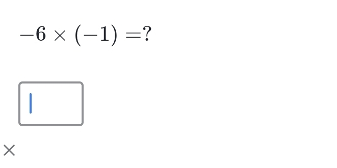 -6* (-1)= ? 
×