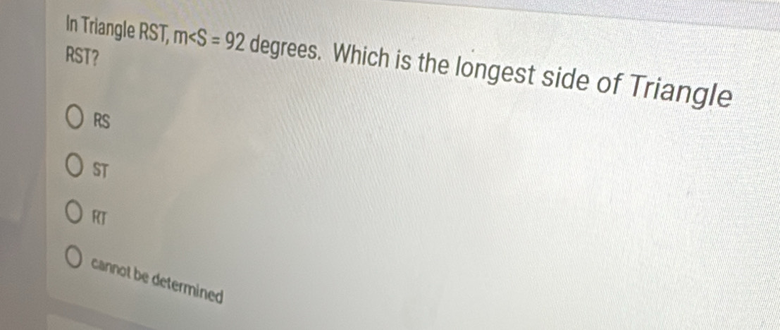 RST?
In Triangle RST, m. Which is the longest side of Triangle
RS
ST
RT
cannot be determined