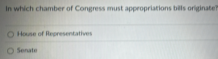 In which chamber of Congress must appropriations bills originate?
House of Representatives
Senate