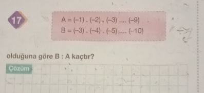 17 A=(-1).(-2).(-3)....(-9)
B=(-3),(-4),(-5),...(-10)
olduğuna göre B : A kaçtır? 
Çözüm