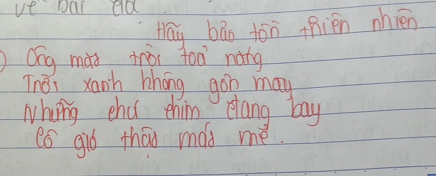 ve Dai cld 
Hay bāo ton thién nhién 
Qíg mài tòi toa náng 
Thes xanh hhong gon may 
whing chd chim clang bay 
có giò tháo mad me.