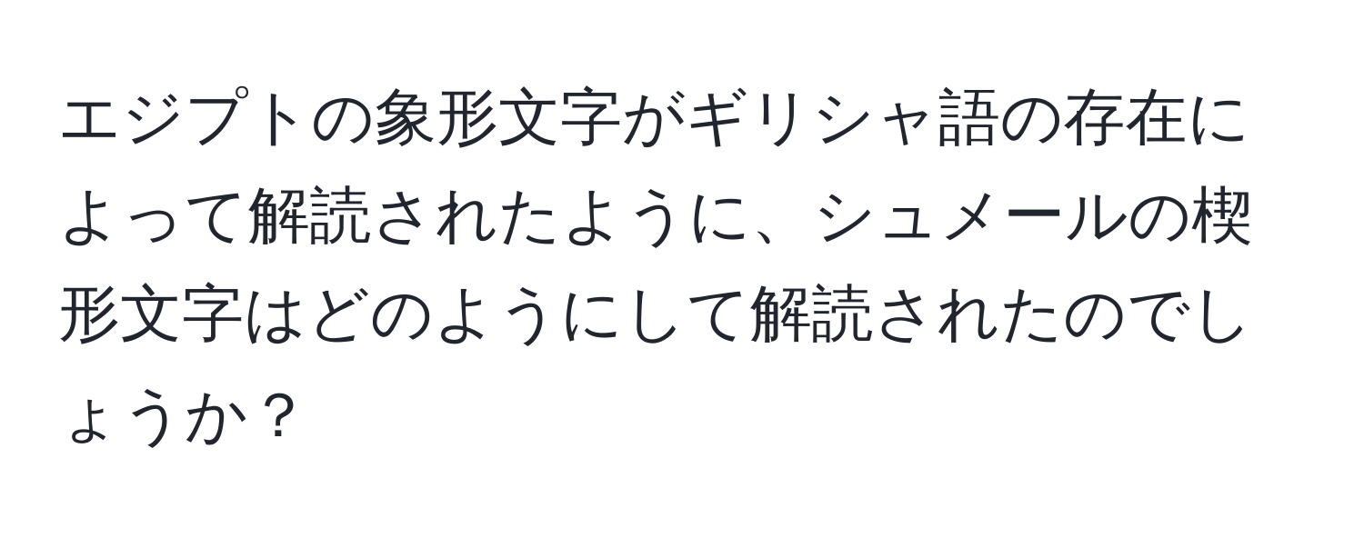 エジプトの象形文字がギリシャ語の存在によって解読されたように、シュメールの楔形文字はどのようにして解読されたのでしょうか？