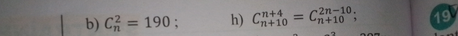 C_n^2=190; h) C_(n+10)^(n+4)=C_(n+10)^(2n-10); 
19