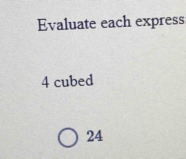 Evaluate each express
4 cubed
24