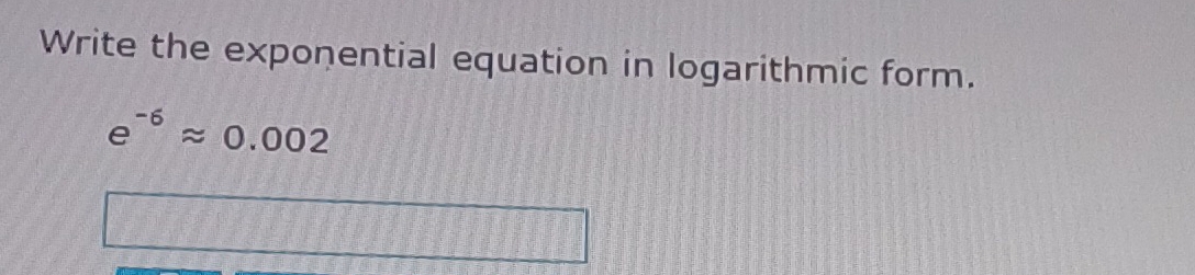 Write the exponential equation in logarithmic form.
e^(-6)approx 0.002