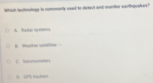Which technology is commonly used to detect and monitor earthquakes?
A. Radar systems
B. Weather satellites
C. Seismometers
D. GPS trackers