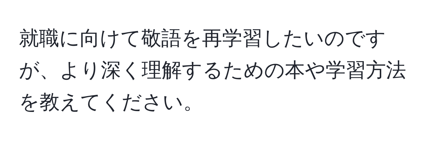 就職に向けて敬語を再学習したいのですが、より深く理解するための本や学習方法を教えてください。