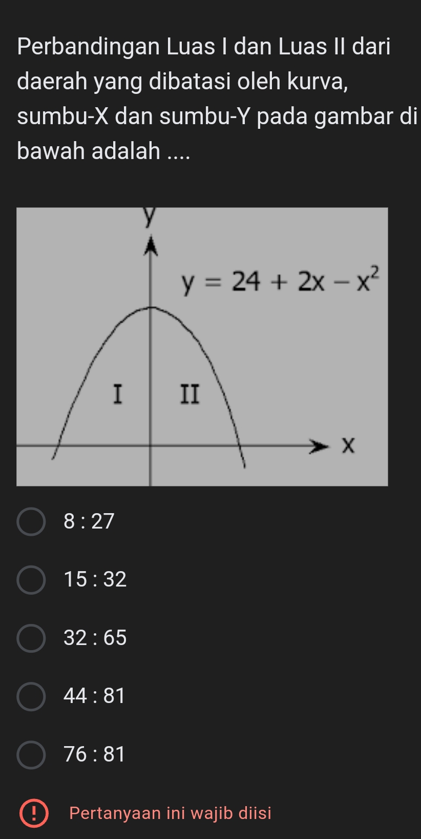 Perbandingan Luas I dan Luas II dari
daerah yang dibatasi oleh kurva,
sumbu-X dan sumbu-Y pada gambar di
bawah adalah ....
8:27
15:32
32:65
44:81
76:81
Pertanyaan ini wajib diisi