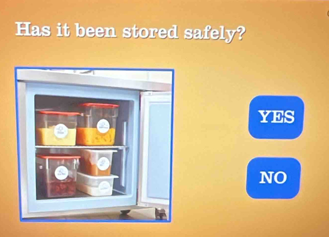 Has it been stored safely?
YES
NO