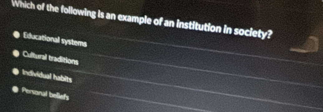 Which of the following is an example of an institution in society?
Educational systems
Cultural traditions
Individual habits
Personal beliefs