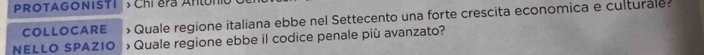 PROTAGONISTI * Chi éra Antón 
COLLOCARE *Quale regione italiana ebbe nel Settecento una forte crescita economica e culturale: 
NELLO SPAZIO » Quale regione ebbe il codice penale più avanzato?