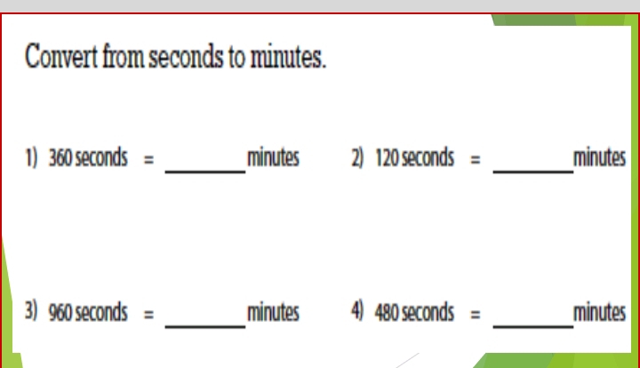 Convert from seconds to minutes. 
1) 360 seconds = _ minutes 2) 120 seconds = _ minutes
_ 
_ 
3)  Mnn seconds = minutes 4) 480 seconds = minutes