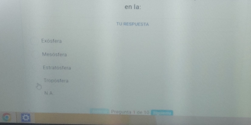 en la:
TU RESPUESTA
Exósfera
Mesósfera
Estratösfera
Tropósfera
N A
Pregunta 1 de 10