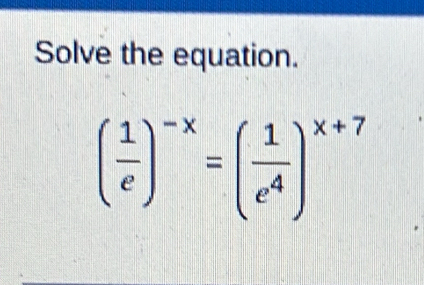 Solve the equation.
( 1/e )^-x=( 1/e^4 )^x+7