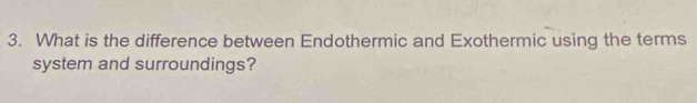 What is the difference between Endothermic and Exothermic using the terms 
system and surroundings?