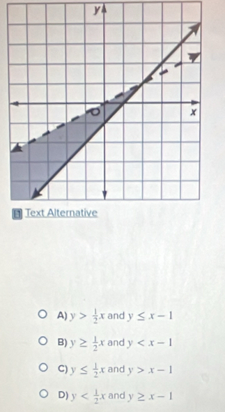 yA
A) y> 1/2 x and y≤ x-1
B) y≥  1/2 x and y
C) y≤  1/2 x and y>x-1
D) y and y≥ x-1