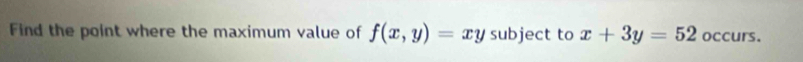 Find the point where the maximum value of f(x,y)=xysubjec t to x+3y=52 occurs.