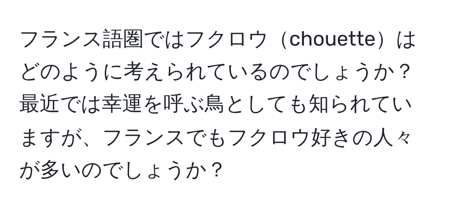 フランス語圏ではフクロウchouetteはどのように考えられているのでしょうか？最近では幸運を呼ぶ鳥としても知られていますが、フランスでもフクロウ好きの人々が多いのでしょうか？