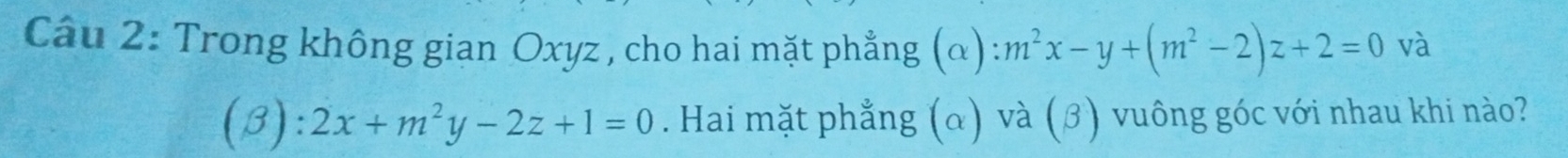 Trong không gian Oxyz , cho hai mặt phẳng (α) m^2x-y+(m^2-2)z+2=0 và
(3) :2x+m^2y-2z+1=0. Hai mặt phẳng (α) và (ớ) vuông góc với nhau khi nào?