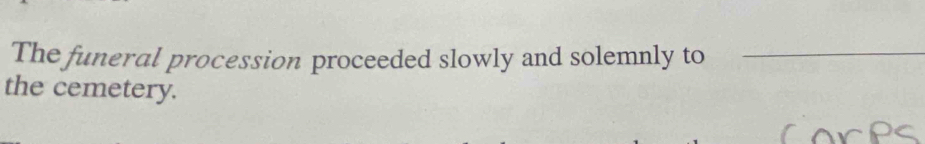 The funeral procession proceeded slowly and solemnly to_ 
the cemetery.