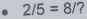 2/5=8/ ?