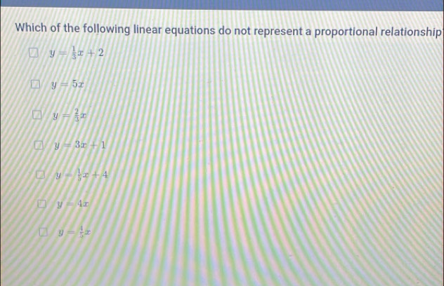 Which of the following linear equations do not represent a proportional relationship
y= 1/3 x+2
y=5x
y= 2/3 x
y=3x+1
y= 1/5 x+4
y=4x
y= 4/5 x