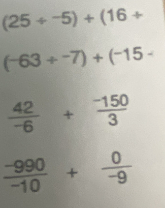 (25/ -5)+(16/
(-63+^-7)+(^-15-
 42/-6 + (-150)/3 
 (-990)/-10 + 0/-9 