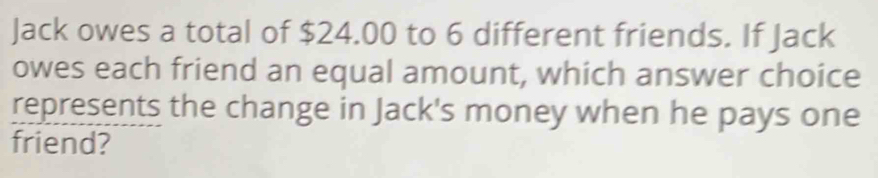 Solved: Jack owes a total of $24.00 to 6 different friends. If Jack ...