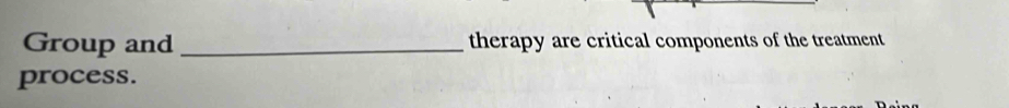 Group and _therapy are critical components of the treatment 
process.