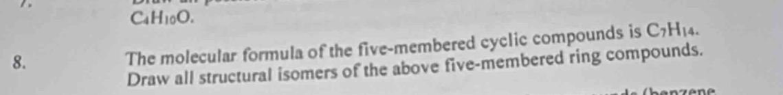 Cal f_10
8. 
The molecular formula of the five-membered cyclic compounds is C_7H_14. 
Draw all structural isomers of the above five-membered ring compounds.