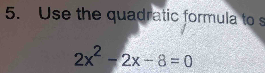 Use the quadratic formula to s
2x^2-2x-8=0