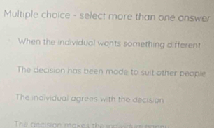 select more than one answer
When the individual wants something different
The decision has been made to suit other people
The individual agrees with the decision
The aecision makes th e n d d