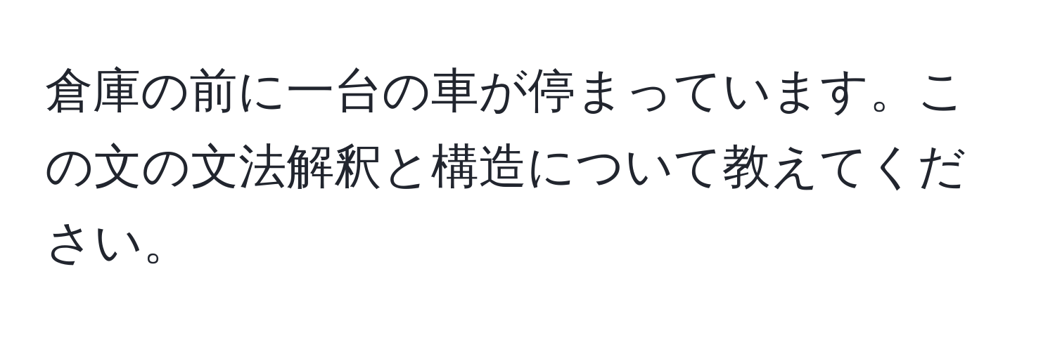 倉庫の前に一台の車が停まっています。この文の文法解釈と構造について教えてください。