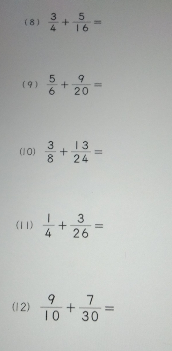 (8)  3/4 + 5/16 =
(9)  5/6 + 9/20 =
(10)  3/8 + 13/24 =
(11)  1/4 + 3/26 =
(12)  9/10 + 7/30 =