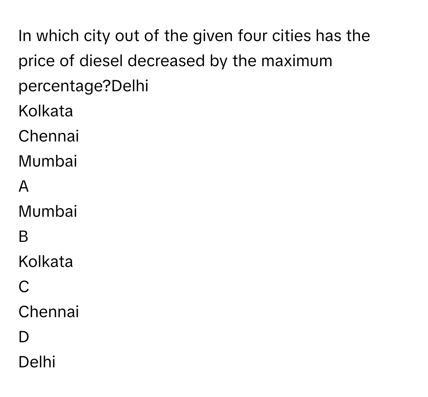 In which city out of the given four cities has the price of diesel decreased by the maximum percentage?Delhi
Kolkata
Chennai
Mumbai

A  
Mumbai 


B  
Kolkata 


C  
Chennai 


D  
Delhi