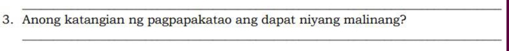 Anong katangian ng pagpapakatao ang dapat niyang malinang? 
_