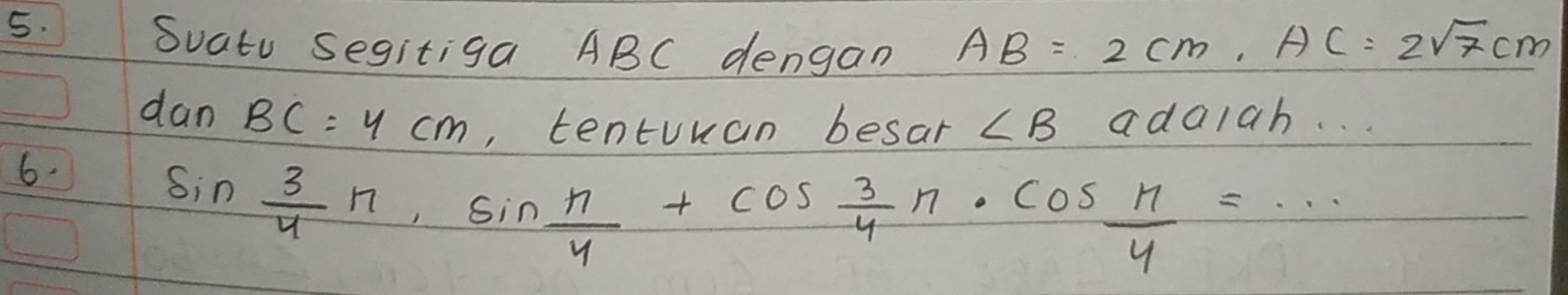 Suato Segitiga ABC dengam AB=2cm, AC=2sqrt(7)cm
dan BC=4cm , tentuuan besar ∠ B adalah. . . 
6. sin  3/4 n, sin  n/4 +cos  3/4 n· cos  n/4 =·s