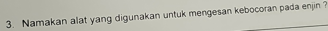 Namakan alat yang digunakan untuk mengesan kebocoran pada enjin ?